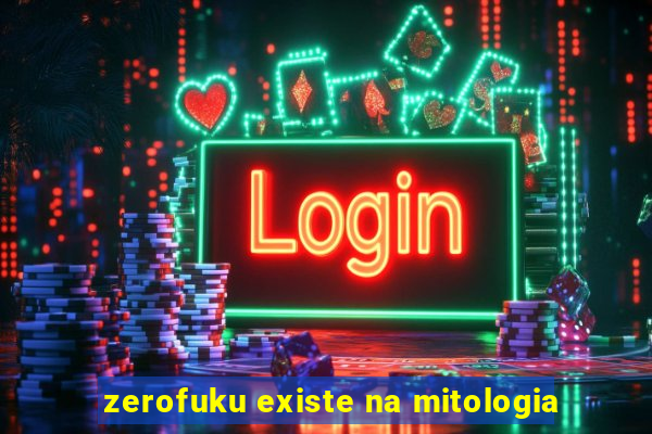 zerofuku existe na mitologia